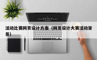 湖州活动比赛网页设计方案（网页设计大赛活动背景）